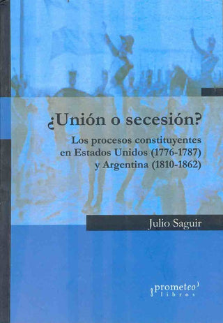 Union O Secesion?. Los Procesos Constituyentes En Eeuu Y Argentina | Julio Saguir