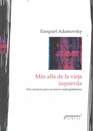 Mas Alla De La Vieja Izquierda. Seis Ensayos Para Un Nuevo Anticapitalismo | Ezequiel Adamovsky