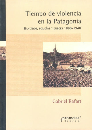 Tiempo De Violencia En La Patagonia. Bandidos, Policias Y Jueces | Gabriel Rafart