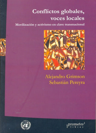 Conflictos Globales, Voces Locales. Movilizacion Y Activismo En Clave Transnacional | Alejandro Grimson