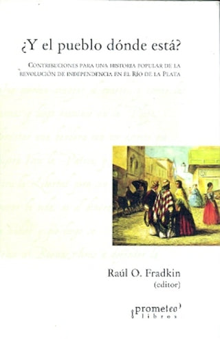 Y El Pueblo Donde Esta?. Contribuciones Para Una Historia Popular De La Revolucion De Independencia | Raúl Fradkin