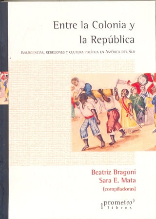 Entre La Colonia Y La Republica. Insurgencia, Rebeliones Y Cultura Politica En Aca Del Sur | Beatriz / Mata  Sara Bragoni