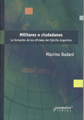 Militares O Ciudadanos. La Formacion De Los Oficiales Del Ejercito Argentino | Maximo Badaro