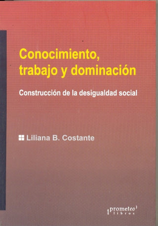 Conocimiento, Trabajo Y Dominacion. Construccion De La Desigualdad Social | Liliana Constante