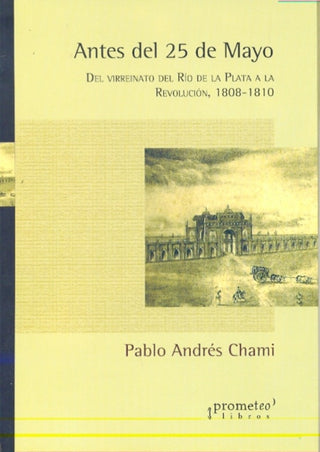 Antes Del 25 De Mayo. Del Virreinato Del Rio De La Plata A La Revolucion | Pablo Chami