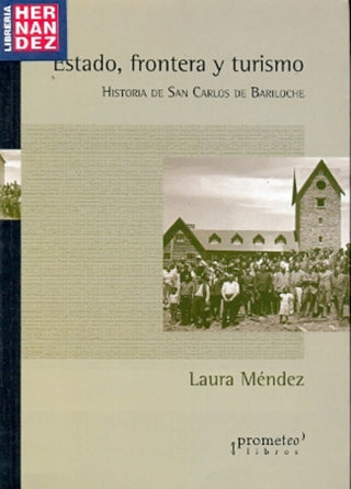 Estado, Fronteras Y Turismo. Historia De Bariloche | Laura Mendez