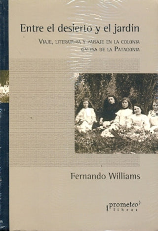Entre El Desierto Y El Jardin. Viaje, Literatura Y Paisaje En La Colonia Galesa | Fernando Williams