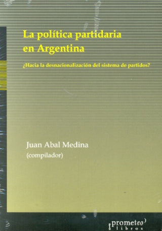 Politica Partidaria En Argentina, La. ¿Hacia La Desnacionalizacion Del Sistema De Partidos? | Juan Manuel Abal Medina