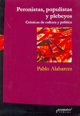 Peronistas, Populistas Y Plebeyos. Cronicas De Cultura Y Politica | Pablo  Alabarces