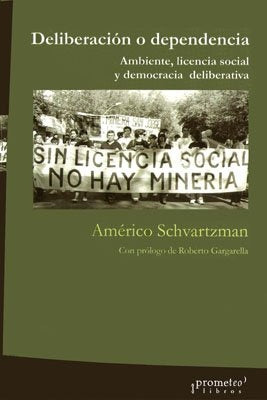 Deliberacion O Dependencia. Ambiente, Licencia Social Y Democracia | Americo Schvartzman
