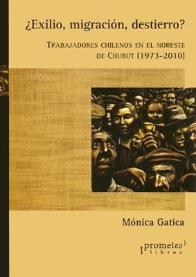 Exilio, Migracion, Destierro?. Trabajadores Chilenos En Chubut | Monica Gatica