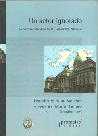 Un Actor Ignorado. La Cuestion Malvinas En El Parlamento Nacional | Leandro / Gomez  Federico Sanchez