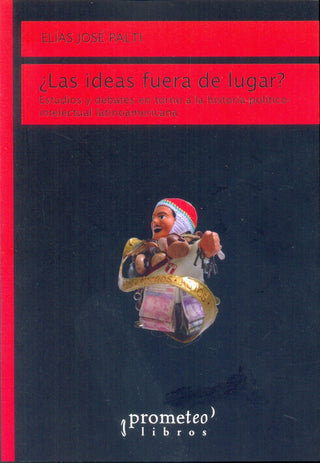 Las Ideas Fuera De Lugar? Estudios Y Debates En Torno A La Historia Politico-Intelectual Latinoameri | Elias Palti
