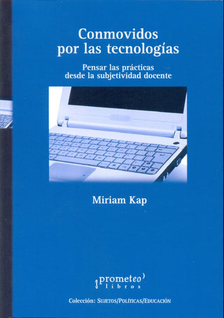 Conmovidos Por Las Tecnologias. Pensar Las Practicas Desde La Subjetividad Docente | Miriam Kap