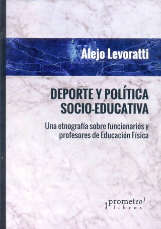 Deporte Y Politica Socio-Educativa. Una Etnografia Sobre Funcionarios Y Profesores De Educacion Fisi | Alejo Levoratti