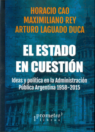 Estado En Cuestion, El. Ideas Y Politica En La Administracion Publica Argentina 1958-2015 | Horacion Y Otros Cao