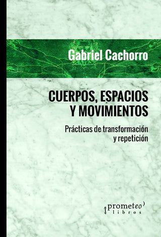 Cuerpos, Espacios Y Movimientos. Practicas De Transformacion Y Repeticion | Gabriel Cachorro
