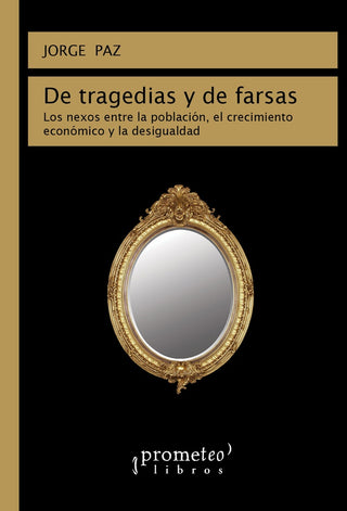 De Tragedias Y De Farsas. Los Nexos Entre La Poblacion, El Crecimiento Economico Y La Desigualdad | Jorge Augusto Paz