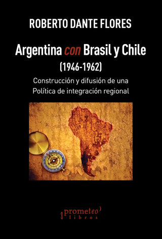 Argentina Con Brasil Y Chile. (1946-1962). Construccion Y Difusion De Una Politica Integradora Regio | Roberto Dante Flores