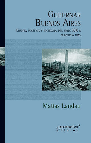 Gobernar Buenos Aires. Ciudad, Politica Y Sociedad, Del Siglo Xix A Nuestros Dias | Matias Landau