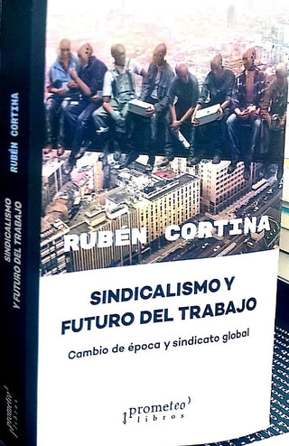 Sindicalismo Y Futuro Del Trabajo; Cambio De Epoca Y Sindicato Global | Ruben Cortina
