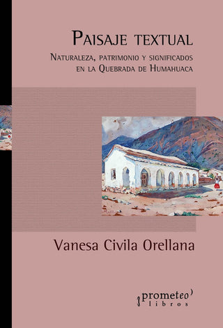 Paisaje Textual. Naturaleza, Patrimonio Y Significados En La Quebrada De Humahuaca | Vanesa Civila Orellana