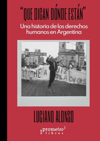 Que Digan Donde Estan. Una Historia De Los Ddhh En Argentina | Luciano Alonso