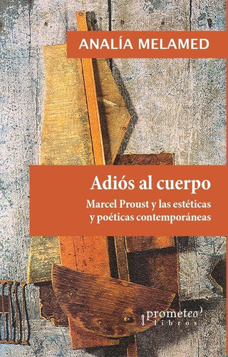 Adios Al Cuerpo; Marcel Proust Y Las Estéticas Y Poéticas Contemporaneas | Analia Melamed