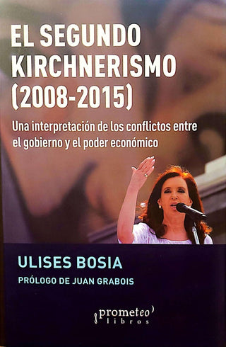 Segundo Kirchnerismo, El (2008-2015). Una Interpretacion De Los Conflictos Entre El Gobierno | Ulises Bosia