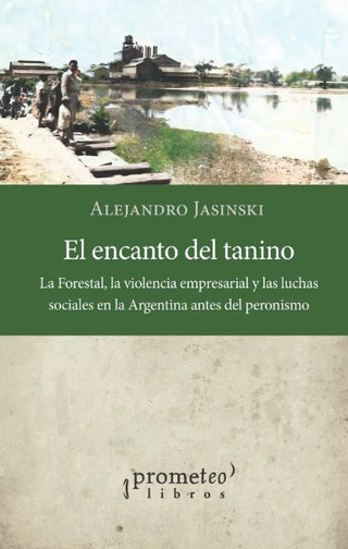 Encanto Del Tanino, El. La Forestal, La Violencia Empresarial Y Las Luchas Sociales | Alejandro Jasinski
