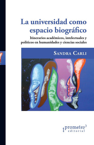 Universidad Como Espacio Biografico, La. Itinerarios Academicos, Intelectuales Y Politicos En Humani | Sandra Carli