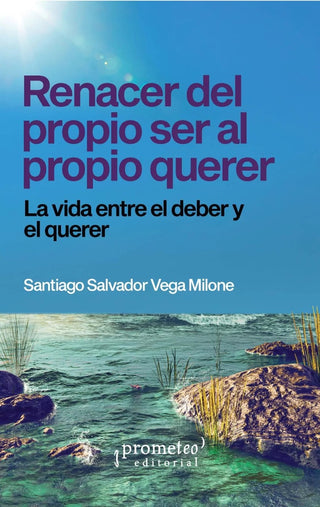 Renacer Del Propio Ser Al Propio Querer. La Vida Entre El Deber Y El Querer | Santiago Vega Milone
