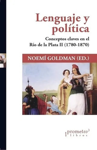 Lenguaje Y Politica. Conceptos Claves En El Rio De La Plata Ii (1780-1870) | Noemi (Ed) Goldman