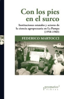 Con Los Pies En El Surco. Instituciones Estatales Y Actores De La Ciencia Agropecuaria (1958-1983) | Federico Martocci