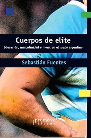 Cuerpos De Elite. Educacion, Masculinidad Y Moral En El Rugby Argentino | Sebastian Fuentes