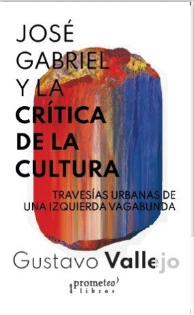 Jose Gabriel Y La Critica De La Cultura. Travesia Urbana De Una Izquierda Vagabunda | Gustavo Vallejo