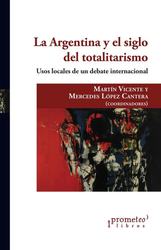 Argentina Y El Siglo Del Totalitarismo, La. Usos Locales De Un Debate Internacional | Martin / Lopez Cantera  Mercedes Vicente