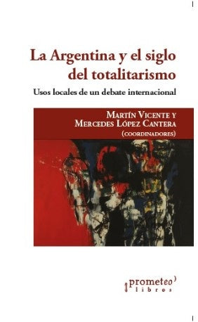 Argentina Y El Siglo Del Totalitarismo, La. Usos Locales De Un Debate Internacional | Martin / Lopez Cantera  Mercedes Vicente