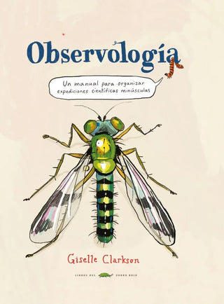 Observología: Un Manual Para Organizar Expediciones Científicas Diminutas | Giselle Clarkson