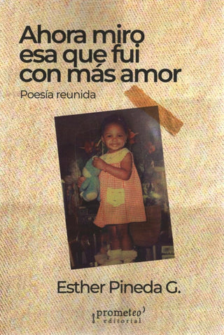 Ahora miro esa que fui con más amor; Poesía reunida | EstherPineda G.