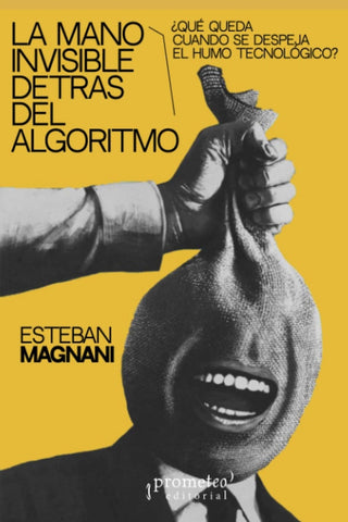 La mano invisible detrás del algoritmo. ¿Qué queda cuando se despeja el humo tecnológico? | Esteban Magnani
