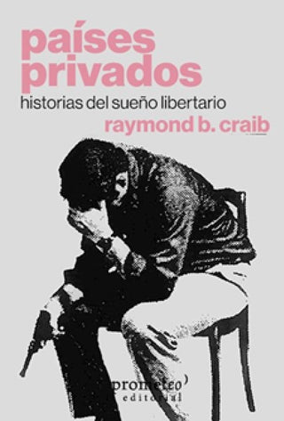 Países privados. Historias del sueño libertario | Raymond B. Craib