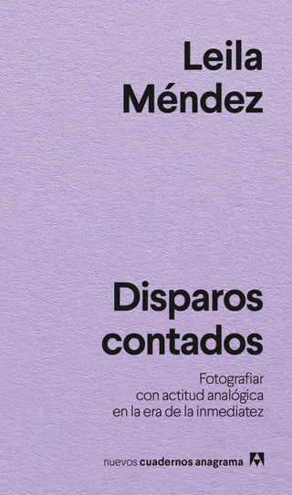 Disparos contados Fotografiar con actitud analógica en la era de la inmediatez | Leila Méndez