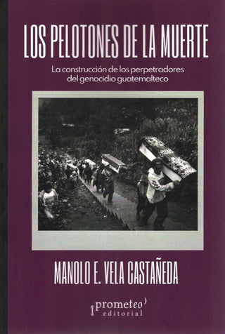Los pelotones de la muerte. La construcción de los perpetradores del genocidio guatemalteco | ManoloE.Vela Castañeda