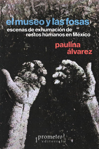 El museo y las fosas. Escenas de exhumación de restos humanos en México
