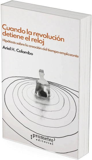 Cuando la revolución detiene el reloj: Hipótesis sobre la creación del tiempo emplazante | Ariel H. Colombo