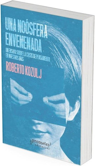 Una Noosfera Envenenada. Un Ensayo Sobre La Crisis Del Pensamiento En Nuestros Dias | Roberto Kozul