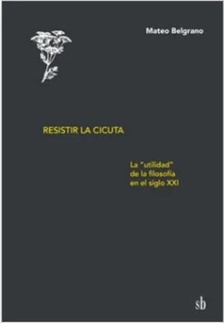 Resistir la cicuta. La utilidad de la filosofía en el siglo XXI | Mateo Belgrano