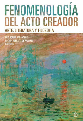 Fenomenología del acto creador. Arte, literatura y filosofía | Cecilia Avenatti de Palumbo; Mateo Belgrano; Vito