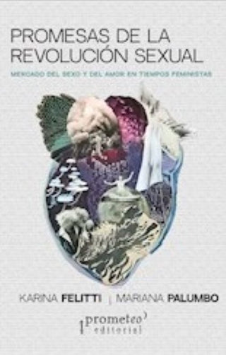 PROMESAS DE LA REVOLUCION SEXUAL. Mercado del sexo y del amor en tiempos feministas | Mariana Felitti